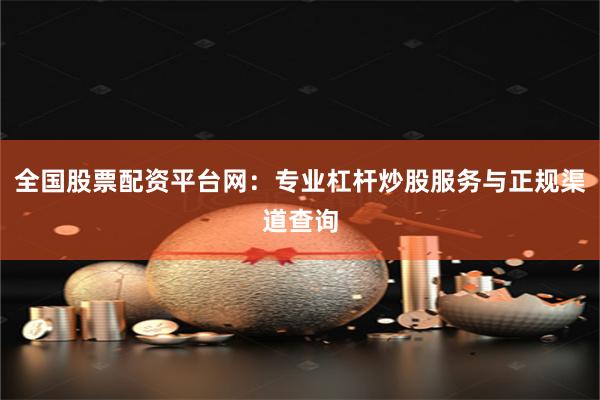 全国股票配资平台网：专业杠杆炒股服务与正规渠道查询