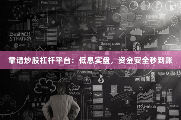靠谱炒股杠杆平台：低息实盘，资金安全秒到账